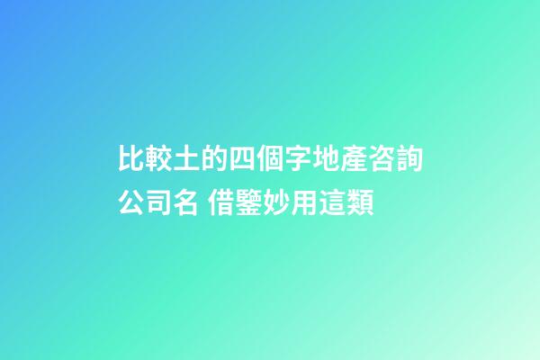 比較土的四個字地產咨詢公司名 借鑒妙用這類